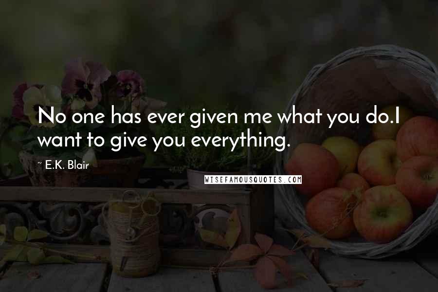 E.K. Blair Quotes: No one has ever given me what you do.I want to give you everything.