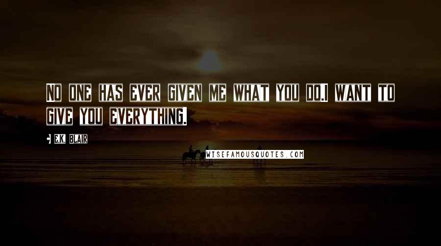 E.K. Blair Quotes: No one has ever given me what you do.I want to give you everything.