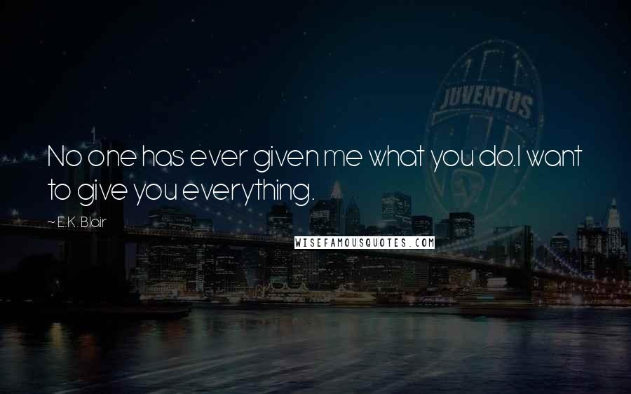 E.K. Blair Quotes: No one has ever given me what you do.I want to give you everything.