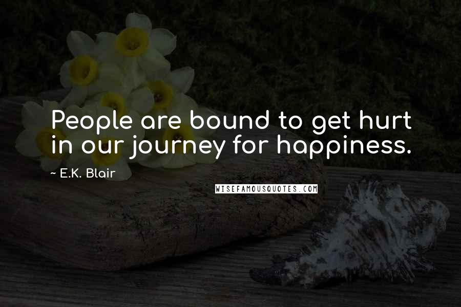 E.K. Blair Quotes: People are bound to get hurt in our journey for happiness.