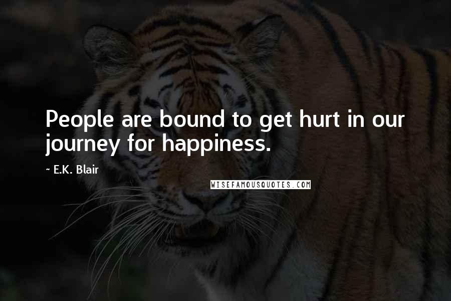 E.K. Blair Quotes: People are bound to get hurt in our journey for happiness.