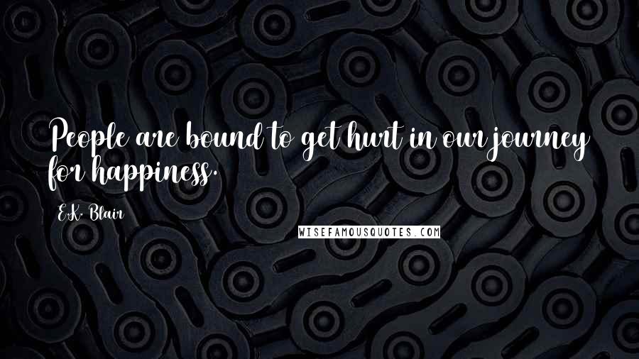E.K. Blair Quotes: People are bound to get hurt in our journey for happiness.