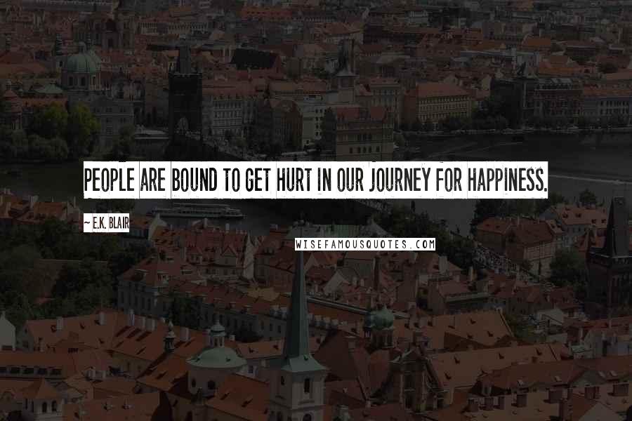 E.K. Blair Quotes: People are bound to get hurt in our journey for happiness.
