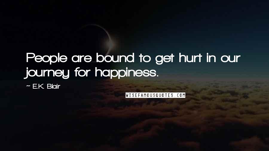 E.K. Blair Quotes: People are bound to get hurt in our journey for happiness.