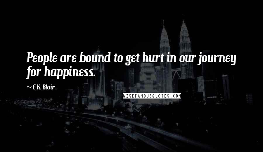 E.K. Blair Quotes: People are bound to get hurt in our journey for happiness.