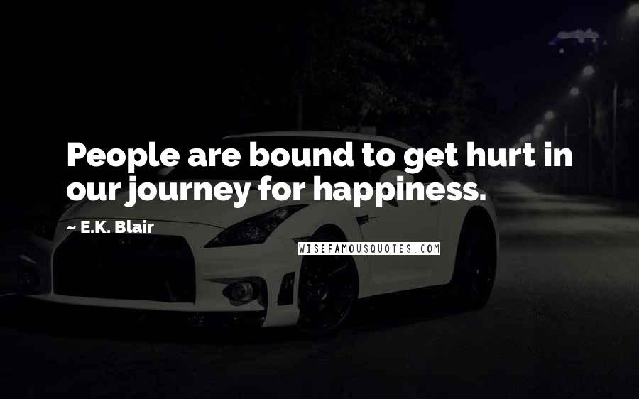 E.K. Blair Quotes: People are bound to get hurt in our journey for happiness.