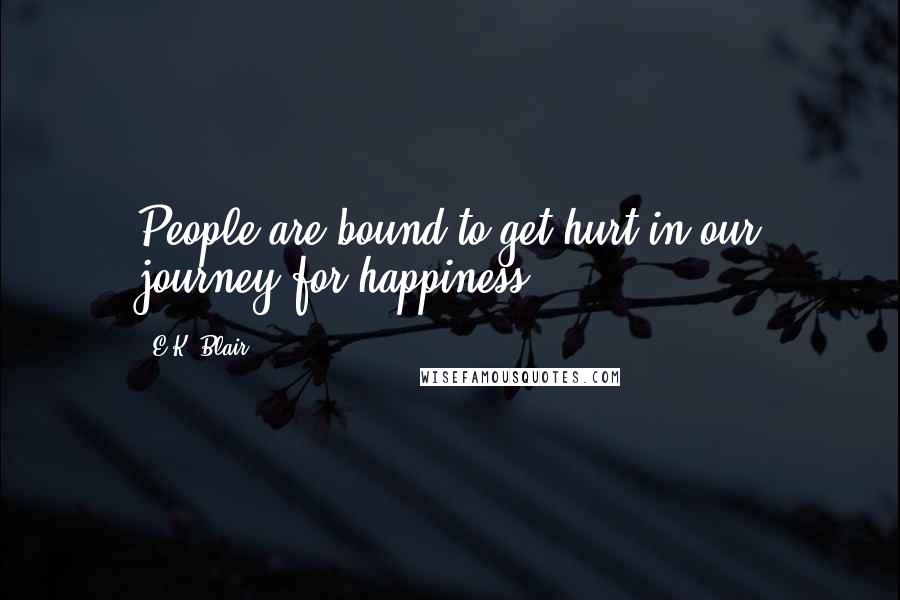 E.K. Blair Quotes: People are bound to get hurt in our journey for happiness.