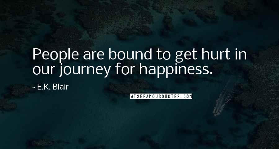 E.K. Blair Quotes: People are bound to get hurt in our journey for happiness.