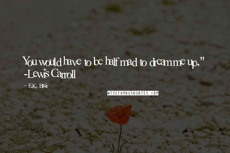 E.K. Blair Quotes: You would have to be half mad to dream me up." -Lewis Carroll