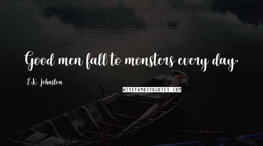 E.K. Johnston Quotes: Good men fall to monsters every day.