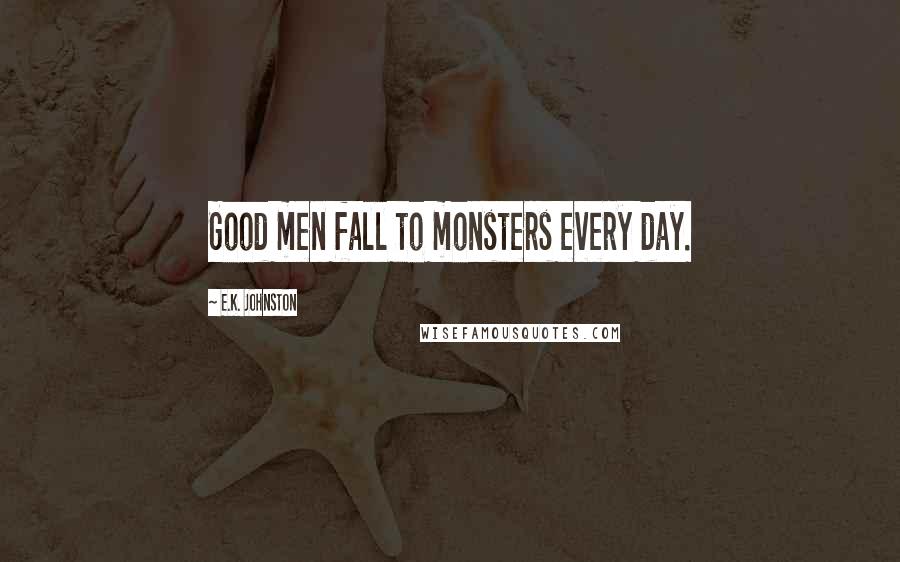 E.K. Johnston Quotes: Good men fall to monsters every day.