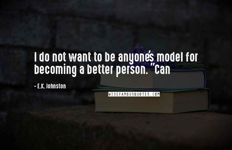 E.K. Johnston Quotes: I do not want to be anyone's model for becoming a better person. "Can