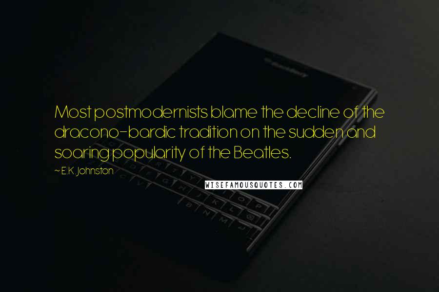 E.K. Johnston Quotes: Most postmodernists blame the decline of the dracono-bardic tradition on the sudden and soaring popularity of the Beatles.