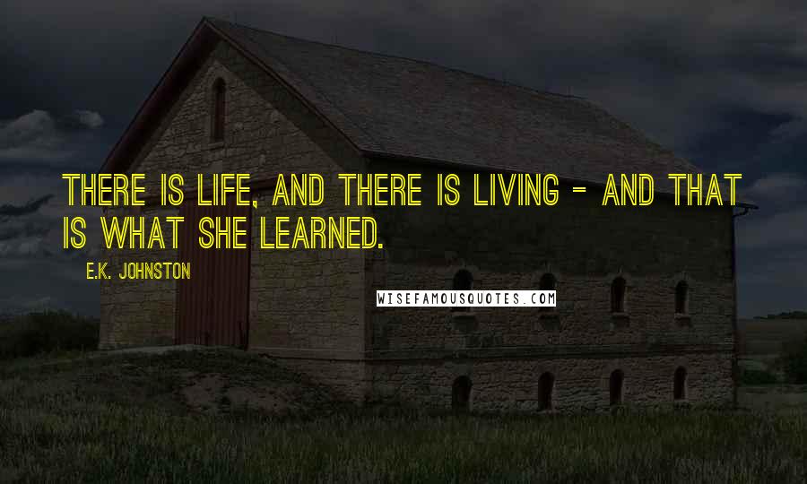 E.K. Johnston Quotes: There is life, and there is living - and that is what she learned.