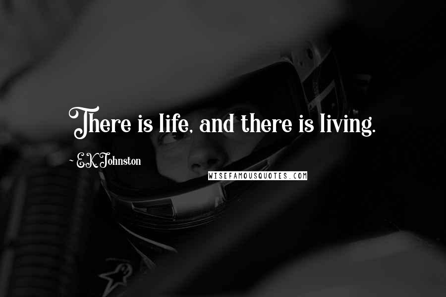 E.K. Johnston Quotes: There is life, and there is living.