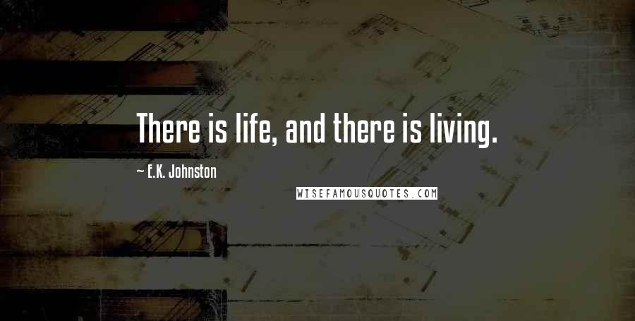 E.K. Johnston Quotes: There is life, and there is living.