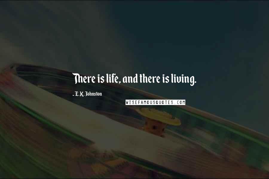 E.K. Johnston Quotes: There is life, and there is living.