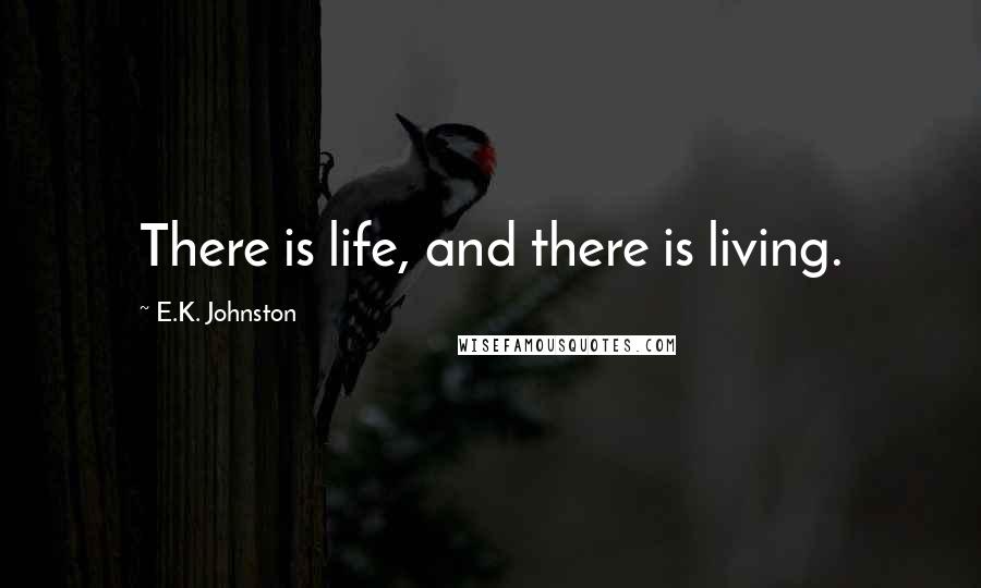 E.K. Johnston Quotes: There is life, and there is living.