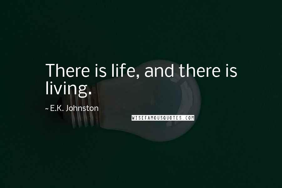E.K. Johnston Quotes: There is life, and there is living.