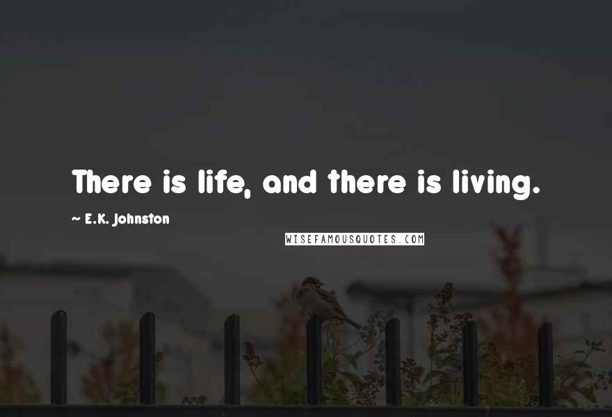 E.K. Johnston Quotes: There is life, and there is living.