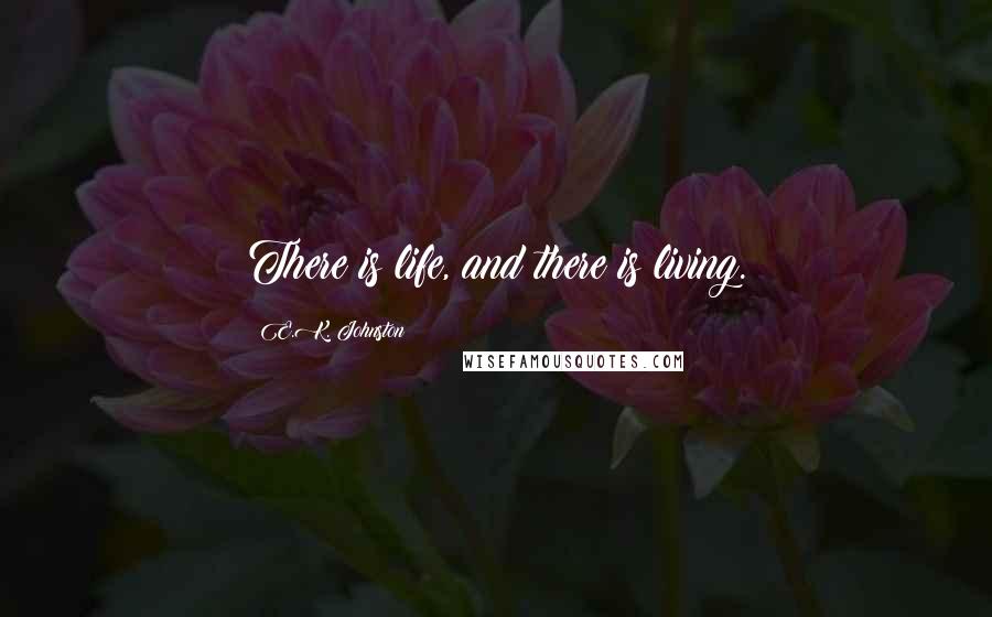 E.K. Johnston Quotes: There is life, and there is living.