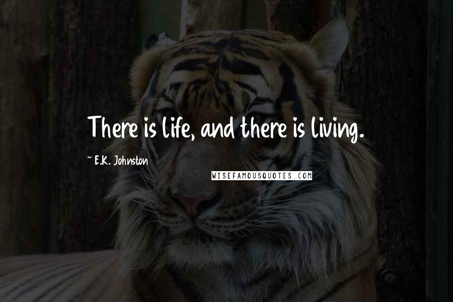 E.K. Johnston Quotes: There is life, and there is living.