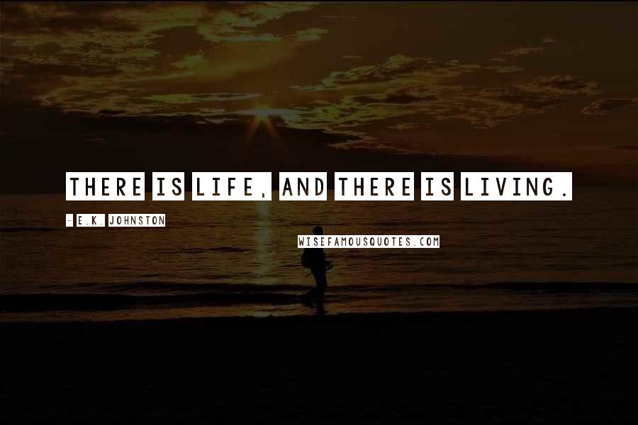 E.K. Johnston Quotes: There is life, and there is living.