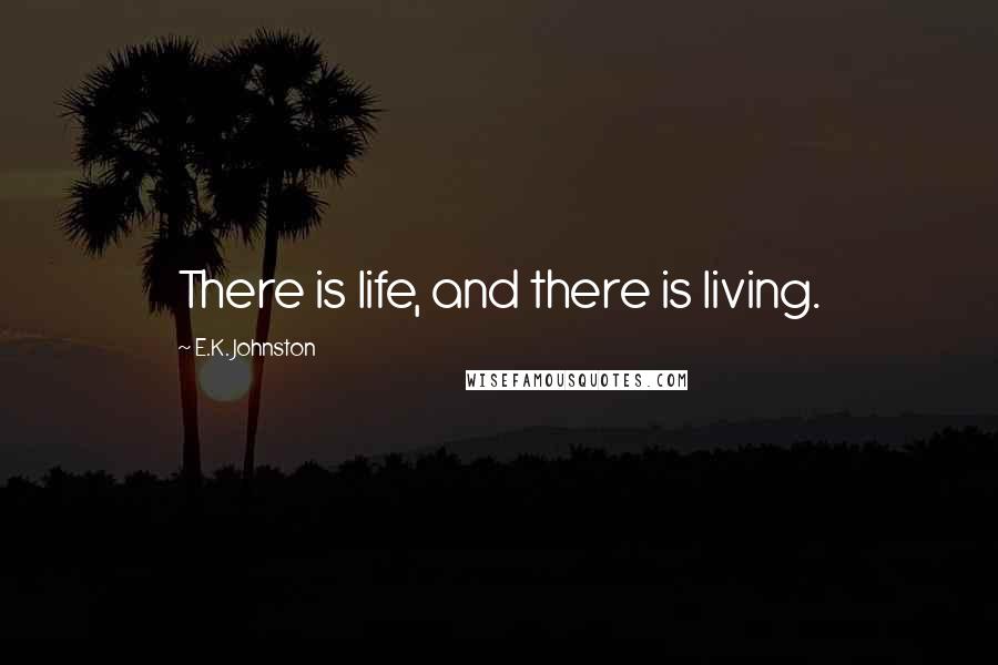 E.K. Johnston Quotes: There is life, and there is living.