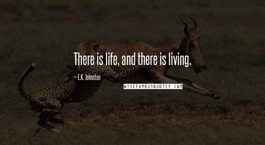 E.K. Johnston Quotes: There is life, and there is living.