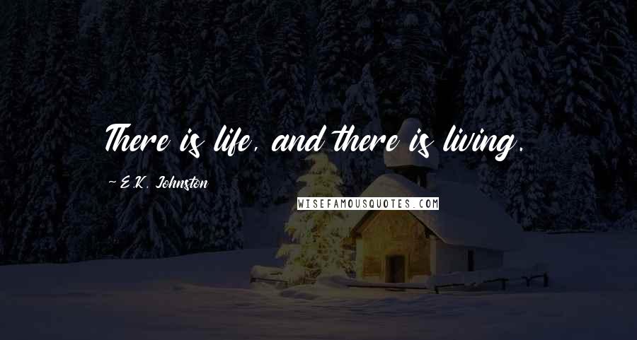 E.K. Johnston Quotes: There is life, and there is living.