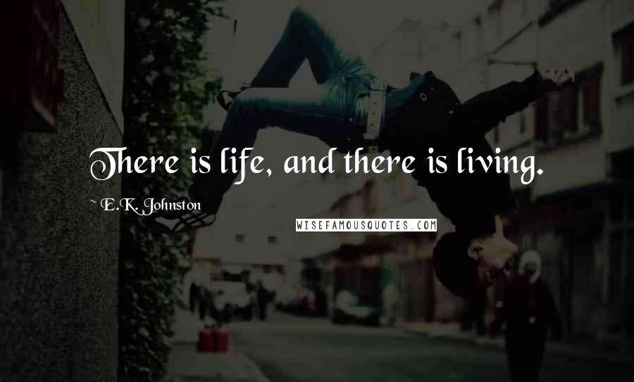 E.K. Johnston Quotes: There is life, and there is living.