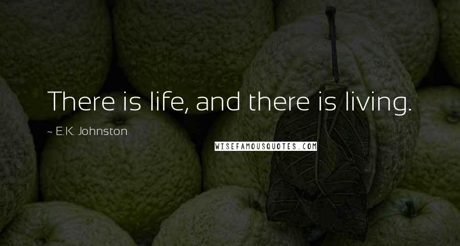 E.K. Johnston Quotes: There is life, and there is living.