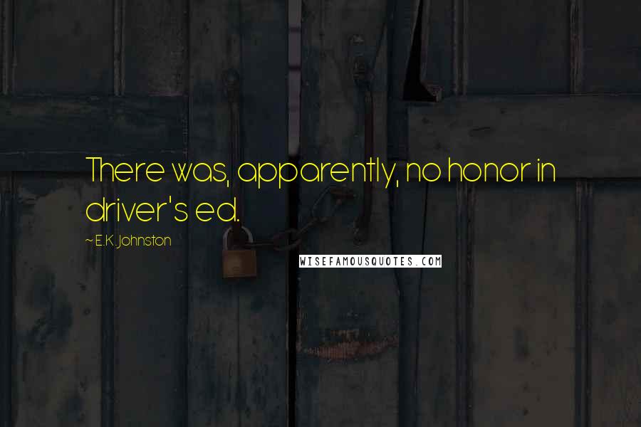 E.K. Johnston Quotes: There was, apparently, no honor in driver's ed.