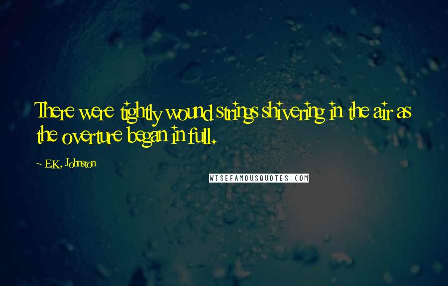 E.K. Johnston Quotes: There were tightly wound strings shivering in the air as the overture began in full.