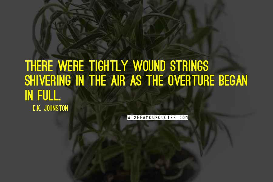 E.K. Johnston Quotes: There were tightly wound strings shivering in the air as the overture began in full.