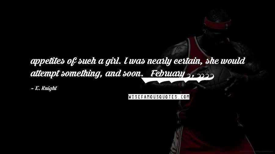 E. Knight Quotes: appetites of such a girl. I was nearly certain, she would attempt something, and soon.   February 5, 1541