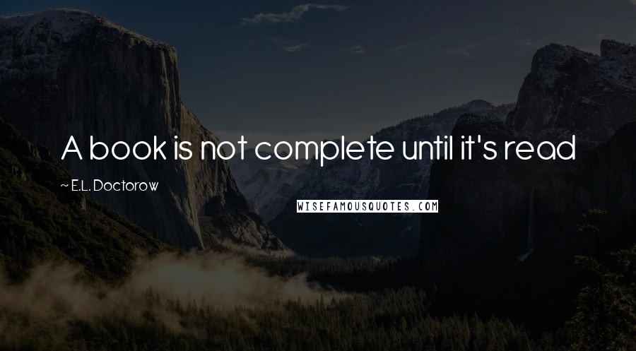 E.L. Doctorow Quotes: A book is not complete until it's read