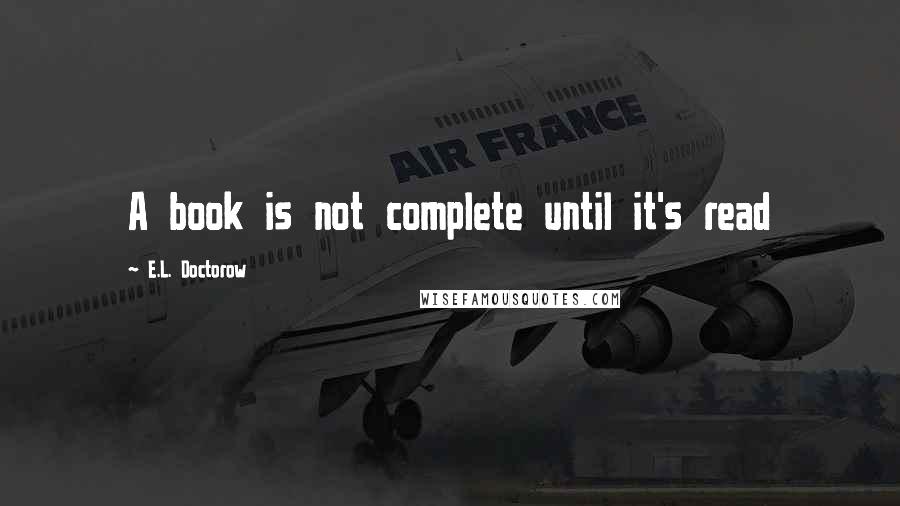 E.L. Doctorow Quotes: A book is not complete until it's read
