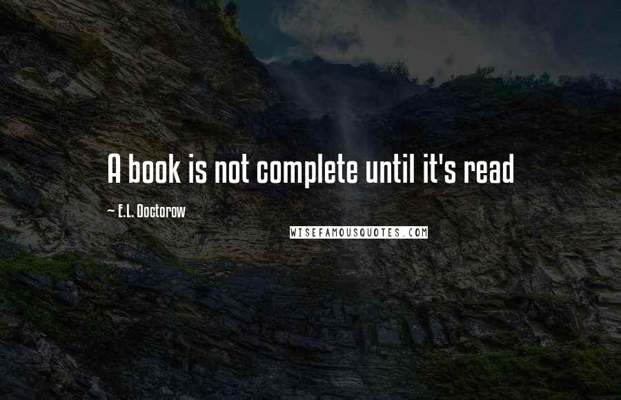 E.L. Doctorow Quotes: A book is not complete until it's read