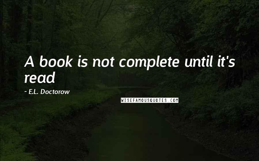 E.L. Doctorow Quotes: A book is not complete until it's read