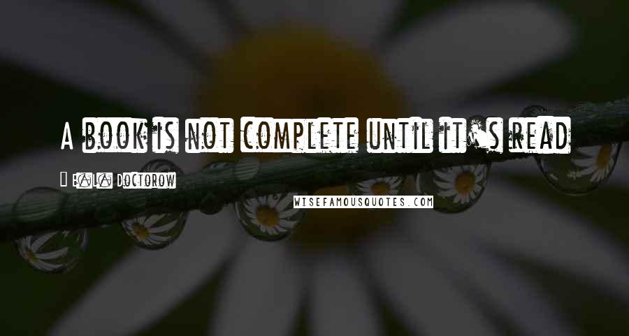 E.L. Doctorow Quotes: A book is not complete until it's read