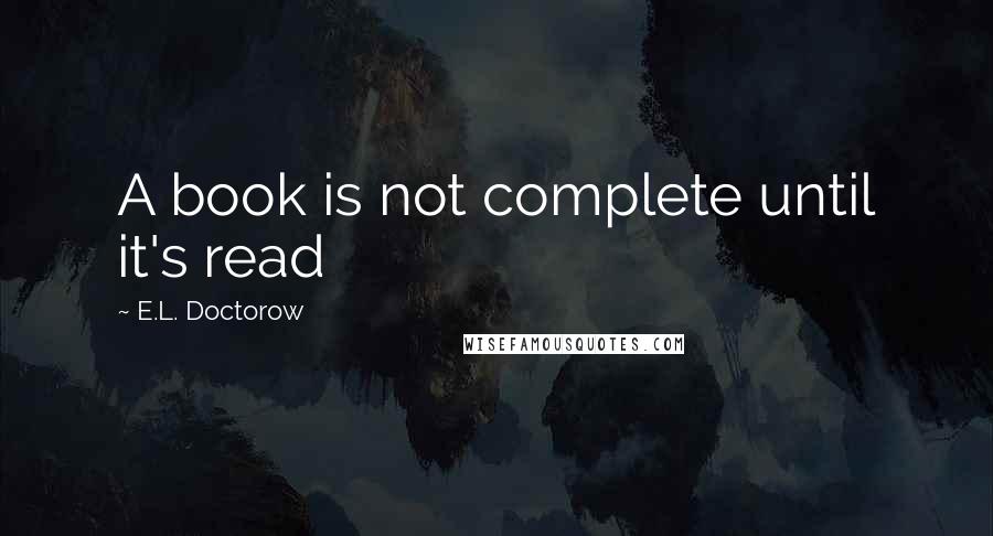 E.L. Doctorow Quotes: A book is not complete until it's read