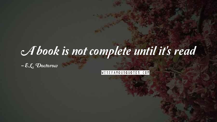 E.L. Doctorow Quotes: A book is not complete until it's read