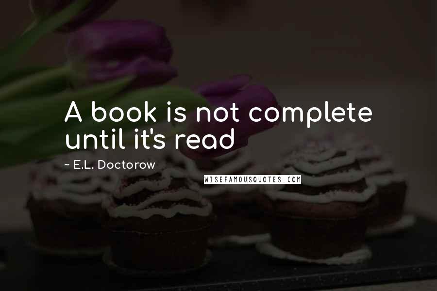 E.L. Doctorow Quotes: A book is not complete until it's read