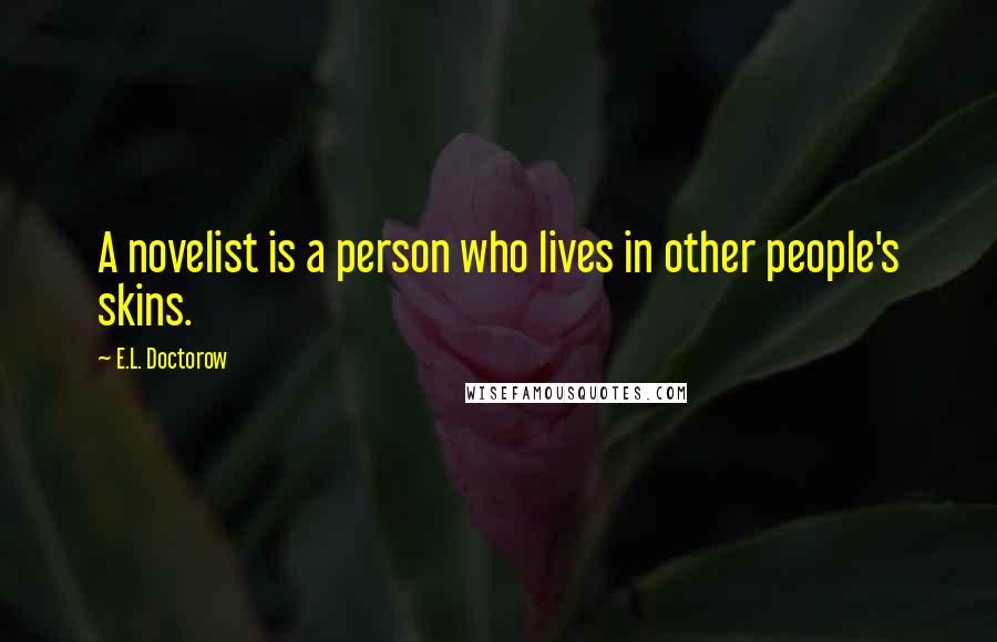 E.L. Doctorow Quotes: A novelist is a person who lives in other people's skins.