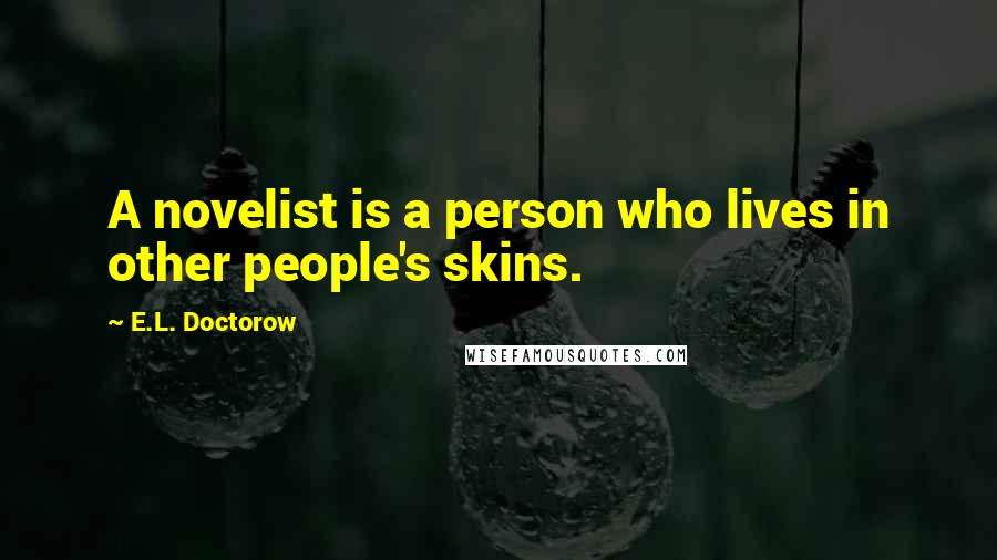 E.L. Doctorow Quotes: A novelist is a person who lives in other people's skins.