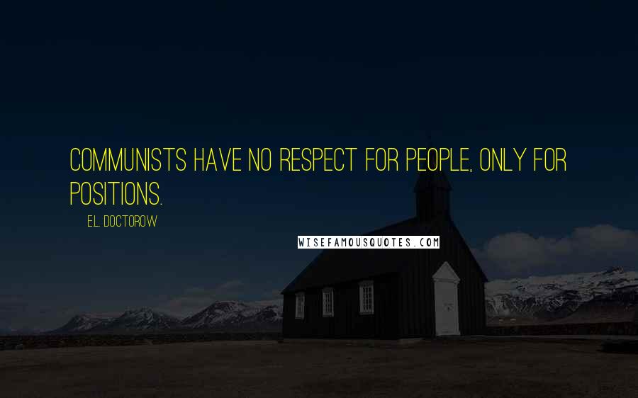 E.L. Doctorow Quotes: Communists have no respect for people, only for positions.