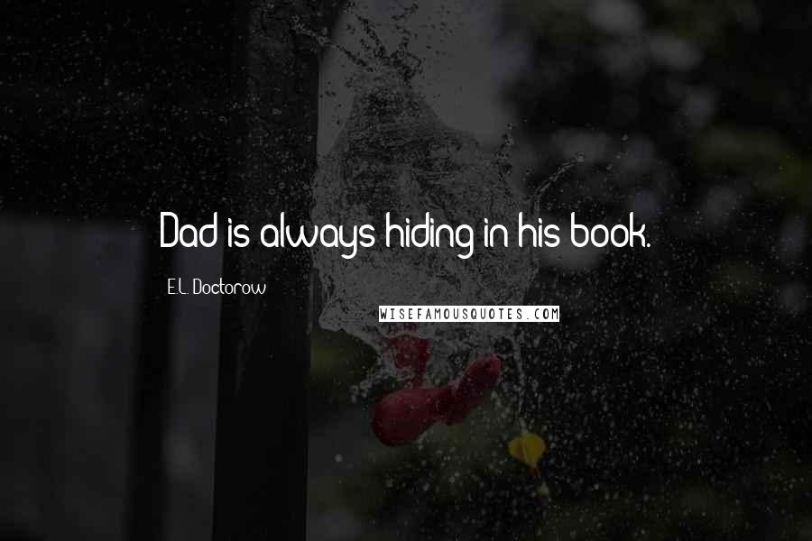 E.L. Doctorow Quotes: Dad is always hiding in his book.