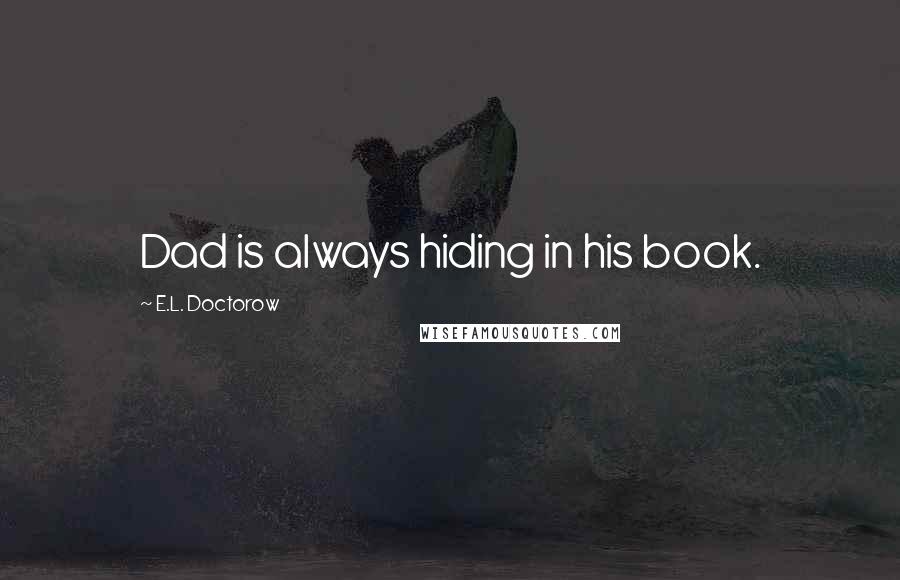 E.L. Doctorow Quotes: Dad is always hiding in his book.