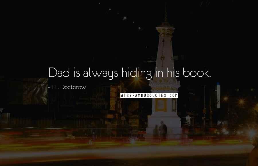 E.L. Doctorow Quotes: Dad is always hiding in his book.